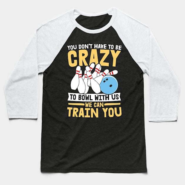 You Don't Have To Be Crazy To Bowl With Us We Can Train You - Bowling Baseball T-Shirt by AngelBeez29